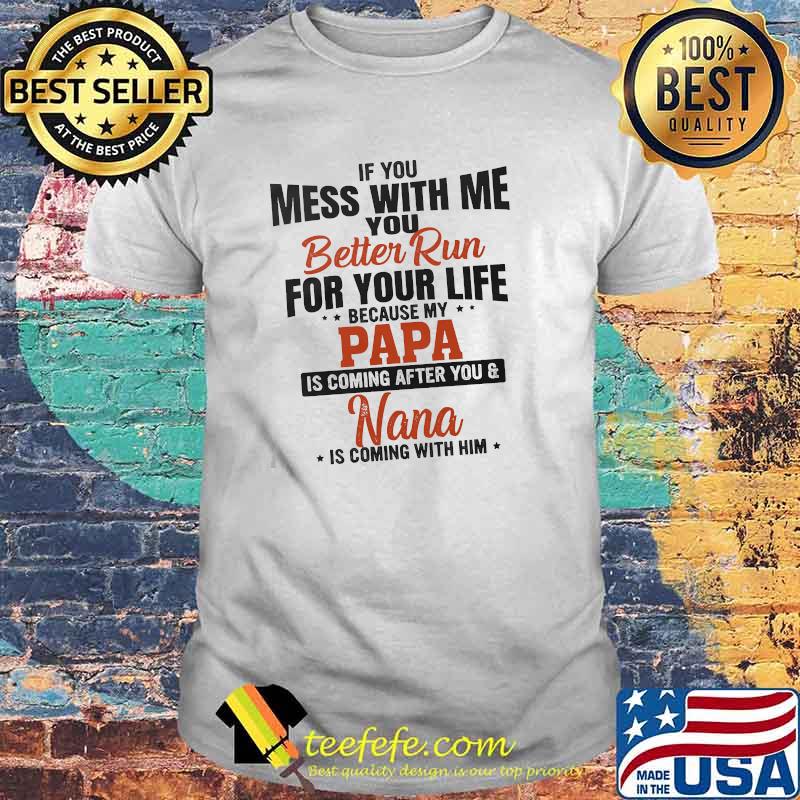 If you mess with me you for your life papa is coming after you nana is coming with me shirt