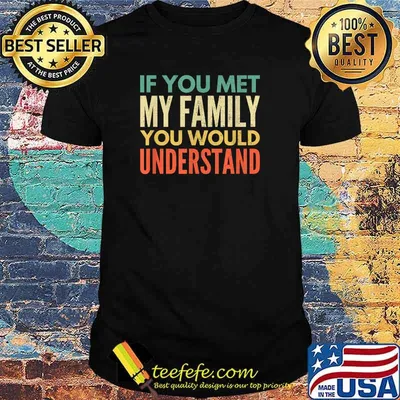 If You Met My Family You Would Understand T-Shirt