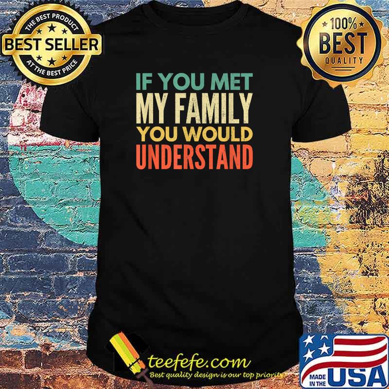 If You Met My Family You Would Understand T-Shirt