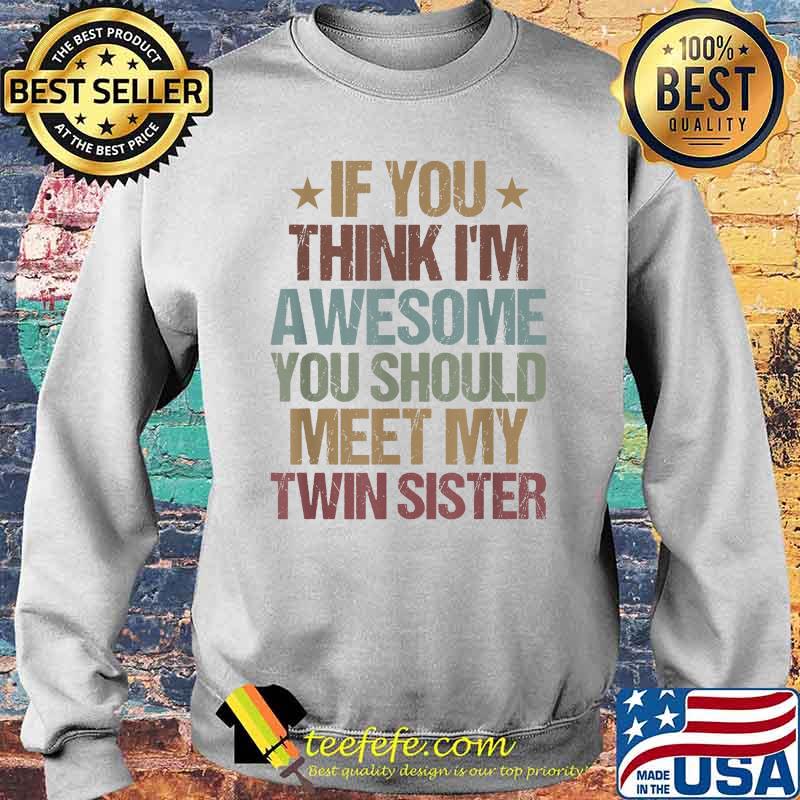 If You Think I'm Awesome You Should Meet My Twin Sister T-Shirt Sweater If You Think I'm Awesome You Should Meet My Twin Sister T-Shirt Sweater