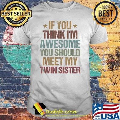 If You Think I'm Awesome You Should Meet My Twin Sister T-Shirt