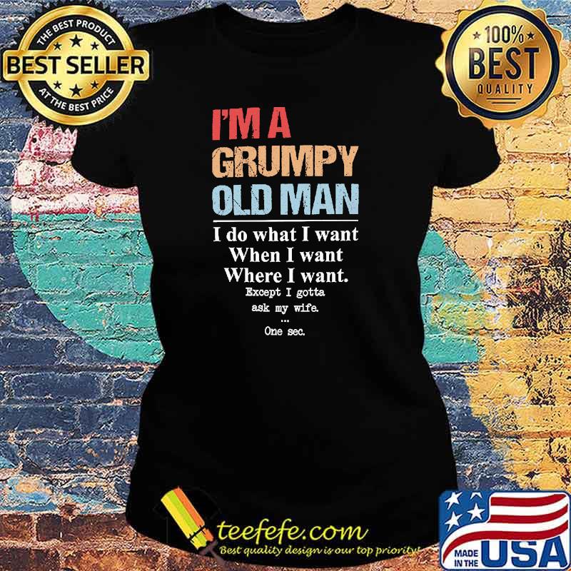 Im a grumpy old man i do what i want when i want Ladies tee Im a grumpy old man i do what i want when i want Ladies tee