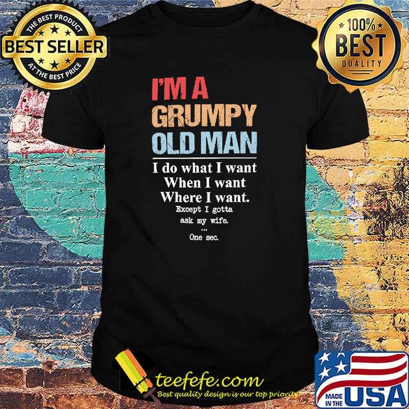 Im a grumpy old man i do what i want when i want shirt Im a grumpy old man i do what i want when i want shirt