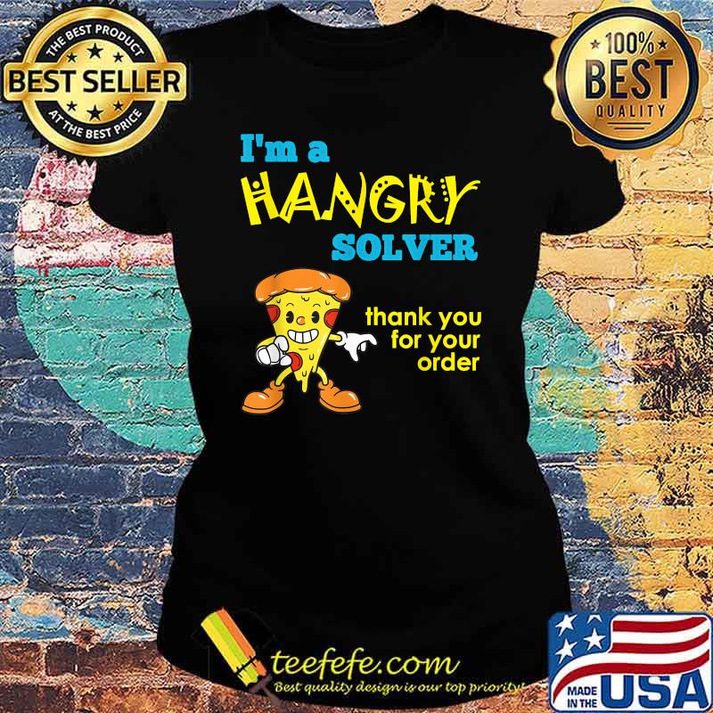 Im a hangry solver thank you for your orfer pizza T-Shirt Ladies tee Im a hangry solver thank you for your orfer pizza T-Shirt Ladies tee