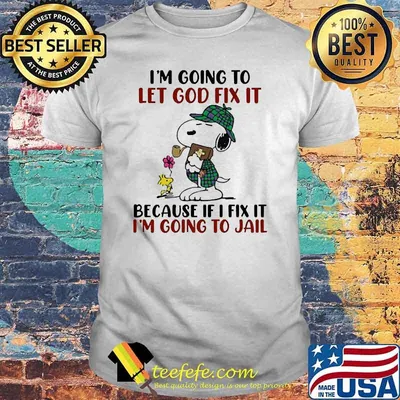 Im going to let god fix it because if i fix it im going to jail snoopy shirt
