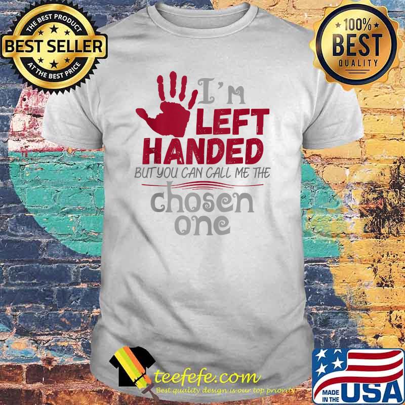 Im Leftie Left Handed But you call me the chosen one T-Shirt