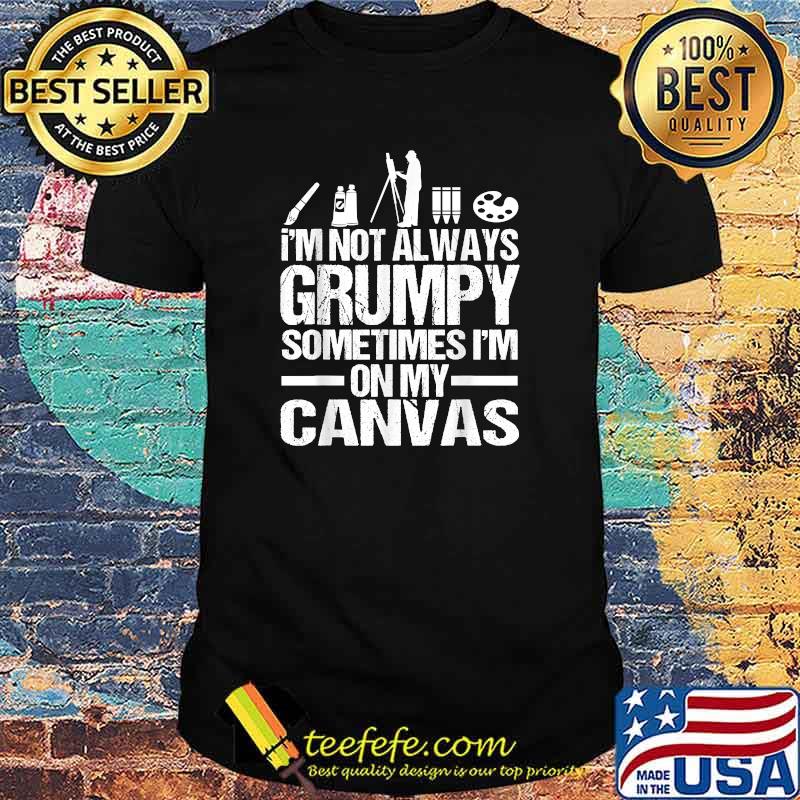 Im not always grumpy sometimes im on my canvas T-shirt
