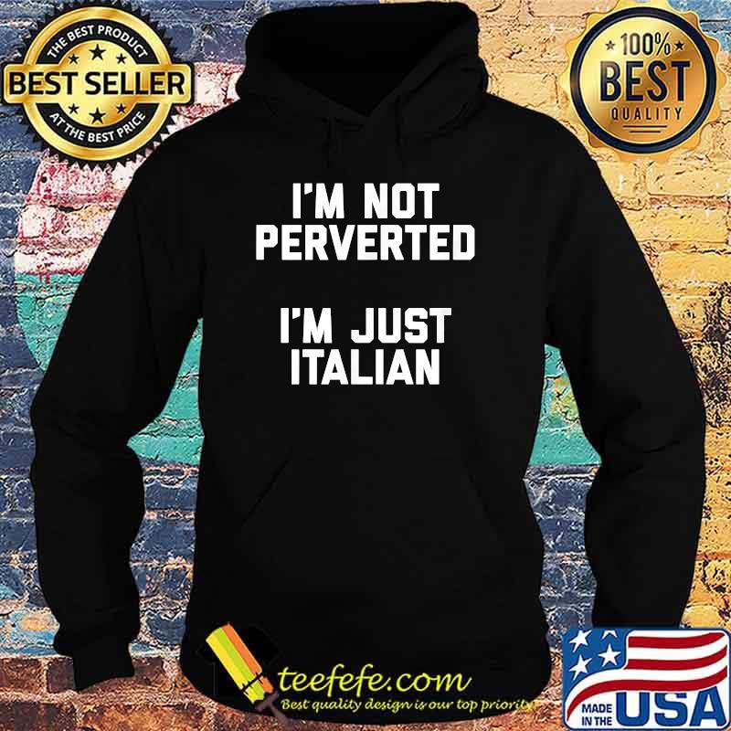 I’m Not Perverted I’m Just Italian Design T-Shirt Hoodie I’m Not Perverted I’m Just Italian Design T-Shirt Hoodie