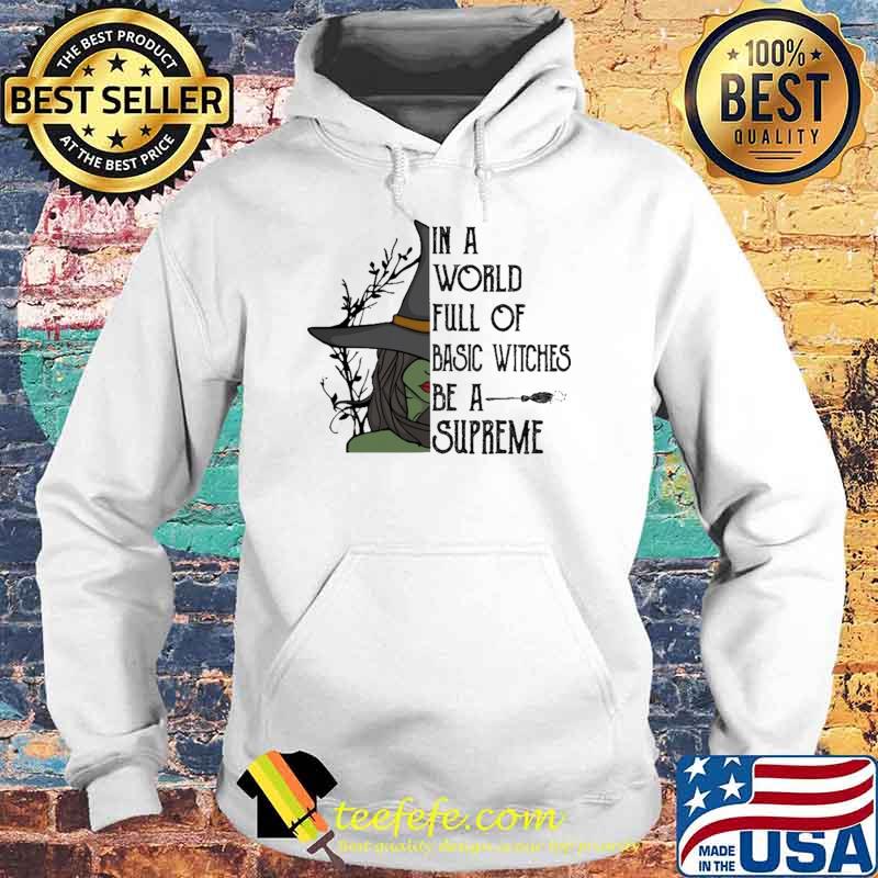 In A World Full Of Basic Witches Be A Supreme Shirt Hoodie In A World Full Of Basic Witches Be A Supreme Shirt Hoodie