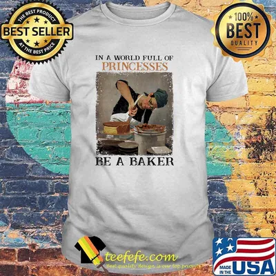 In a world full of princesses be a baker shirt