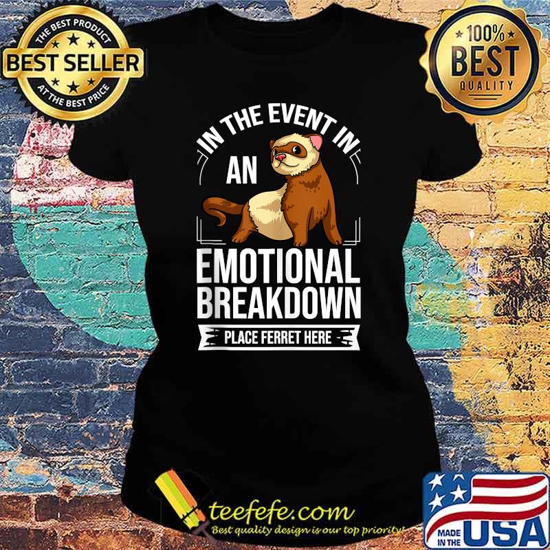 In the event in an emotional breakdown place Ferret here T-Shirt Ladies tee In the event in an emotional breakdown place Ferret here T-Shirt Ladies tee