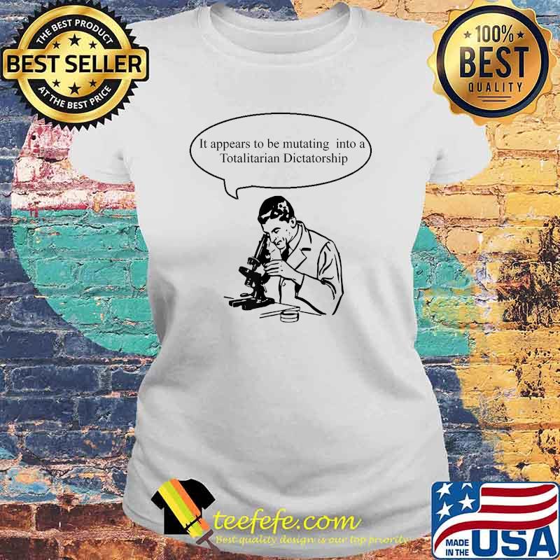 It Appears To Be Mutating Into A Totalitarian Dictatorship Mutating Into Dictatorship T-Shirt Laides tee It Appears To Be Mutating Into A Totalitarian Dictatorship Mutating Into Dictatorship T-Shirt Laides tee