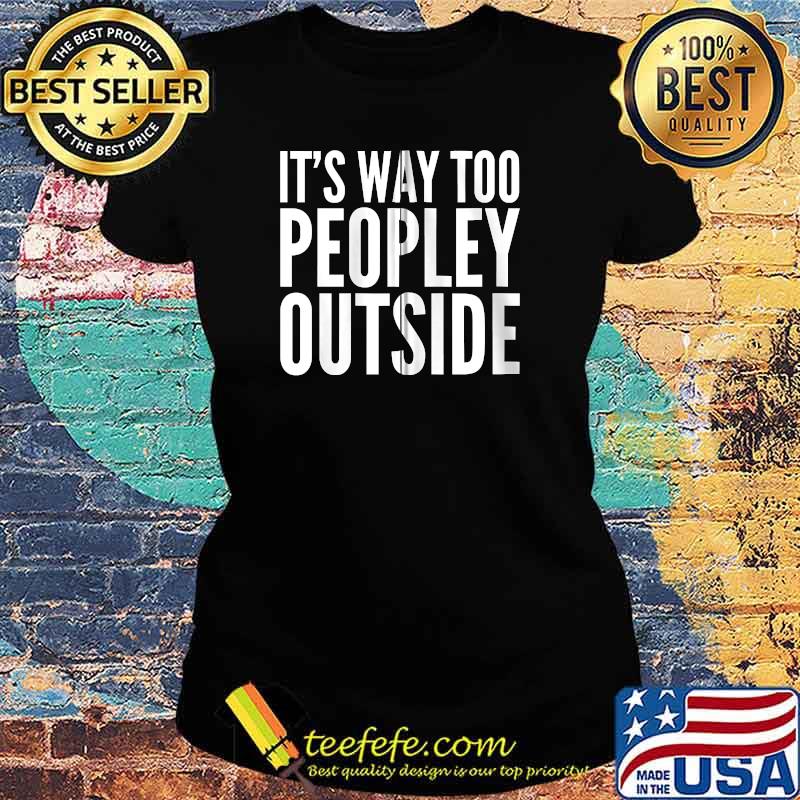 It's Way Too Peopley Outside T-Shirt Ladies tee It's Way Too Peopley Outside T-Shirt Ladies tee