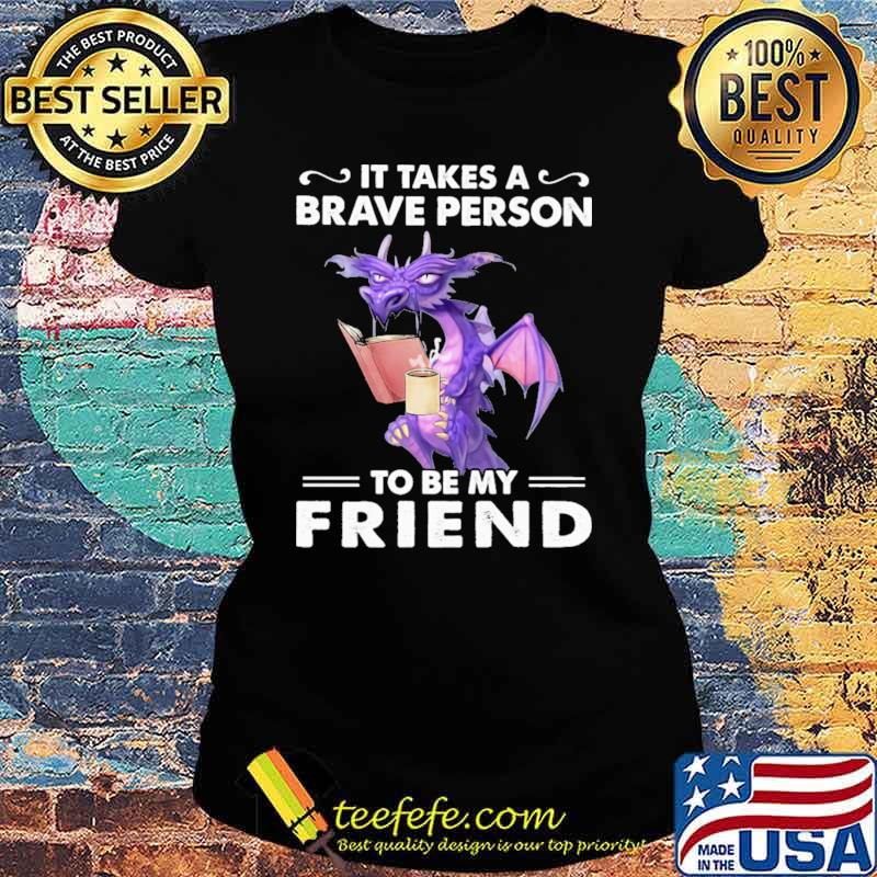 It Takes A Brave Person To Be My Friend Dragon Shirt Ladies tee It Takes A Brave Person To Be My Friend Dragon Shirt Ladies tee