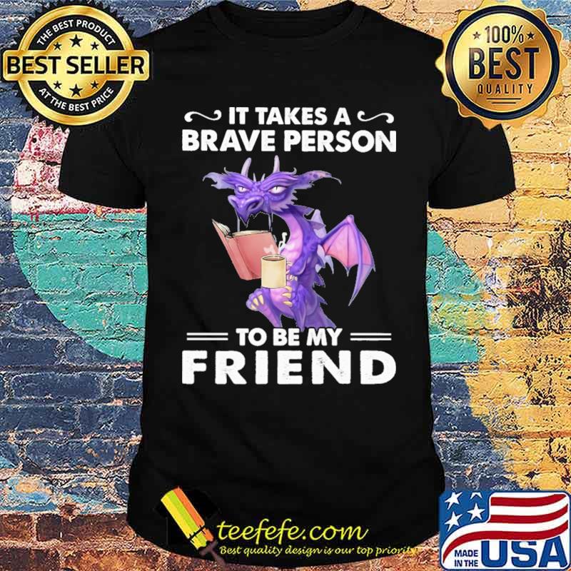 It Takes A Brave Person To Be My Friend Dragon Shirt It Takes A Brave Person To Be My Friend Dragon Shirt