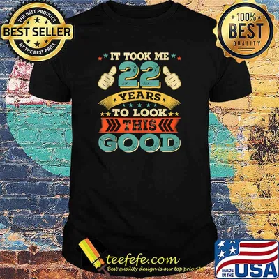 It took me 22 years to look this good Twenty two Birthday T-Shirt