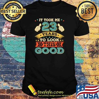 It took me 23 years to look this good Twenty Three Birthday T-Shirt