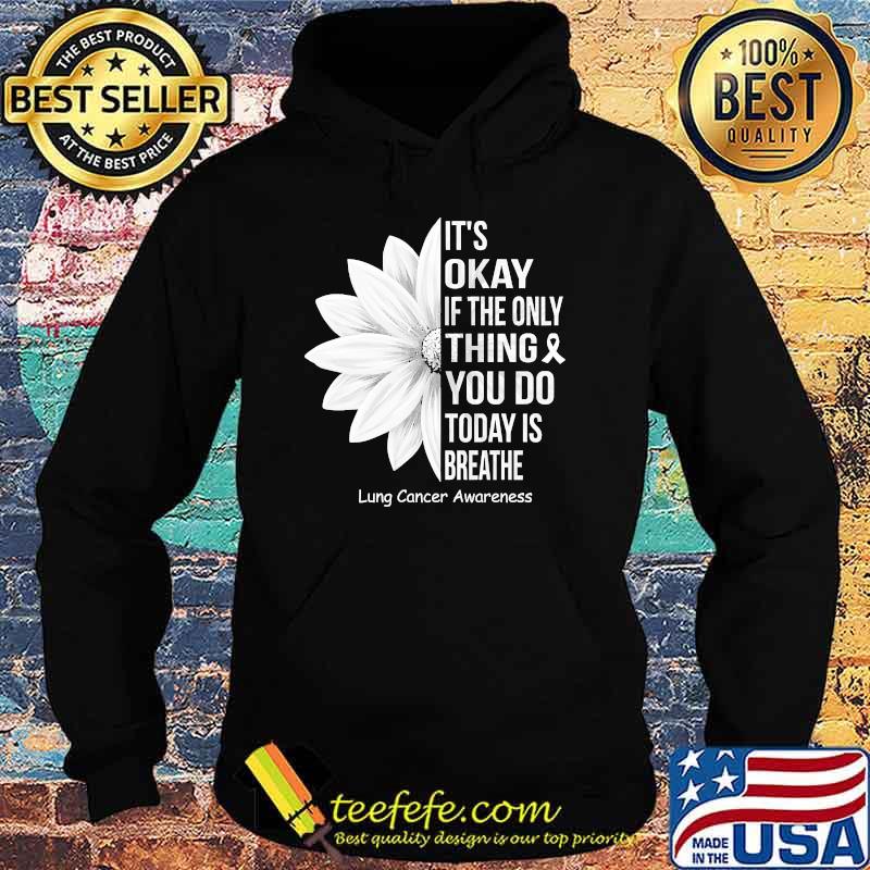 Its okay if the only thing you do today is breathe lung cancer awareness flower s Hoodie Its okay if the only thing you do today is breathe lung cancer awareness flower s Hoodie