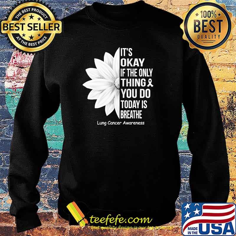 Its okay if the only thing you do today is breathe lung cancer awareness flower s Sweater Its okay if the only thing you do today is breathe lung cancer awareness flower s Sweater