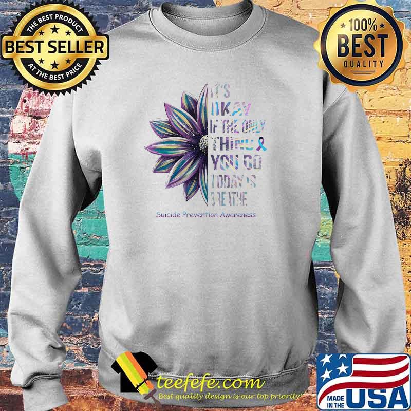 Its okay if the only thing you do today is breathe suicide prevention awareness flower s Sweater Its okay if the only thing you do today is breathe suicide prevention awareness flower s Sweater
