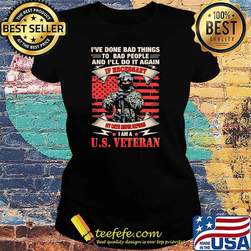 Ive done bad things to bad people and i'll do it again if necessary i am a us veteran flag s Ladies tee Ive done bad things to bad people and i'll do it again if necessary i am a us veteran flag s Ladies tee
