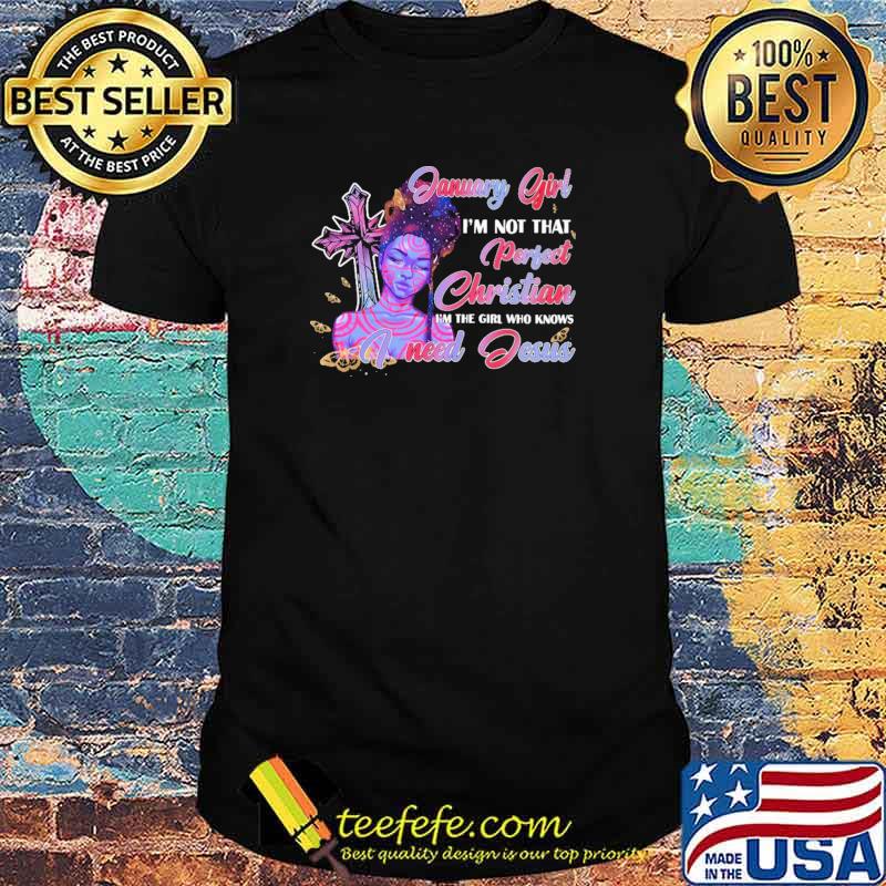 January Girl I'm not That Perfect Christian I'm The Girl Who Knows I need Jesus Shirt January Girl I'm not That Perfect Christian I'm The Girl Who Knows I need Jesus Shirt