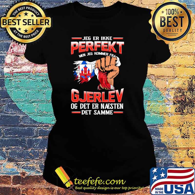 Jeg Er Ikke Perfekt Gjerlev Og Det Er Naesten Det Samme Shirt Ladies tee Jeg Er Ikke Perfekt Gjerlev Og Det Er Naesten Det Samme Shirt Ladies tee