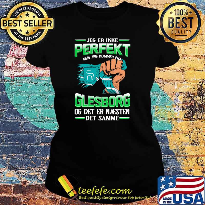Jeg Er Ikke Perfekt Glesborg Og Det Er Naesten Det Samme Shirt Ladies tee Jeg Er Ikke Perfekt Glesborg Og Det Er Naesten Det Samme Shirt Ladies tee