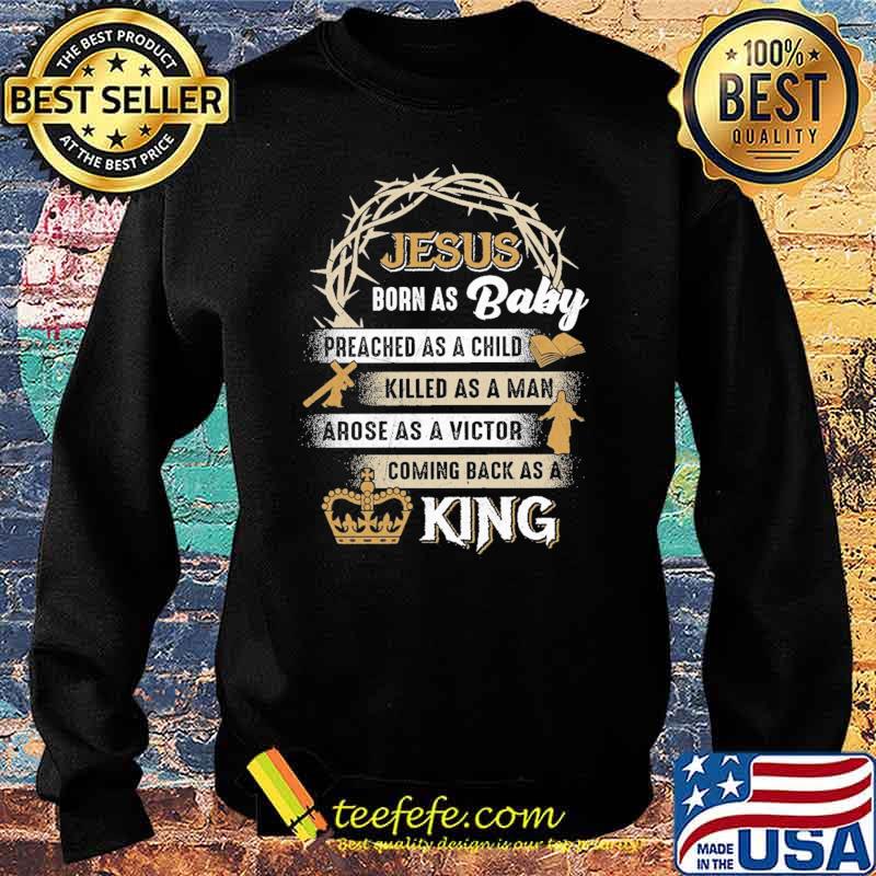 Jesus Born As Baby Preached As A Child Killed As A Man Arose As A Victor Coming Back As A King Shirt Sweater Jesus Born As Baby Preached As A Child Killed As A Man Arose As A Victor Coming Back As A King Shirt Sweater
