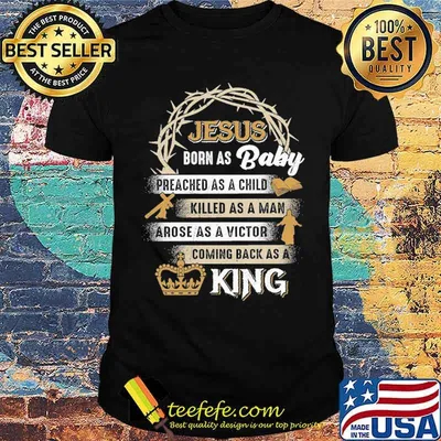 Jesus Born As Baby Preached As A Child Killed As A Man Arose As A Victor Coming Back As A King Shirt