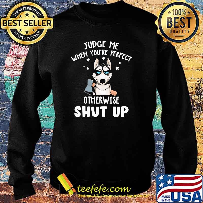 Judge me when you're perfect otherwise shut up s Sweater Judge me when you're perfect otherwise shut up s Sweater