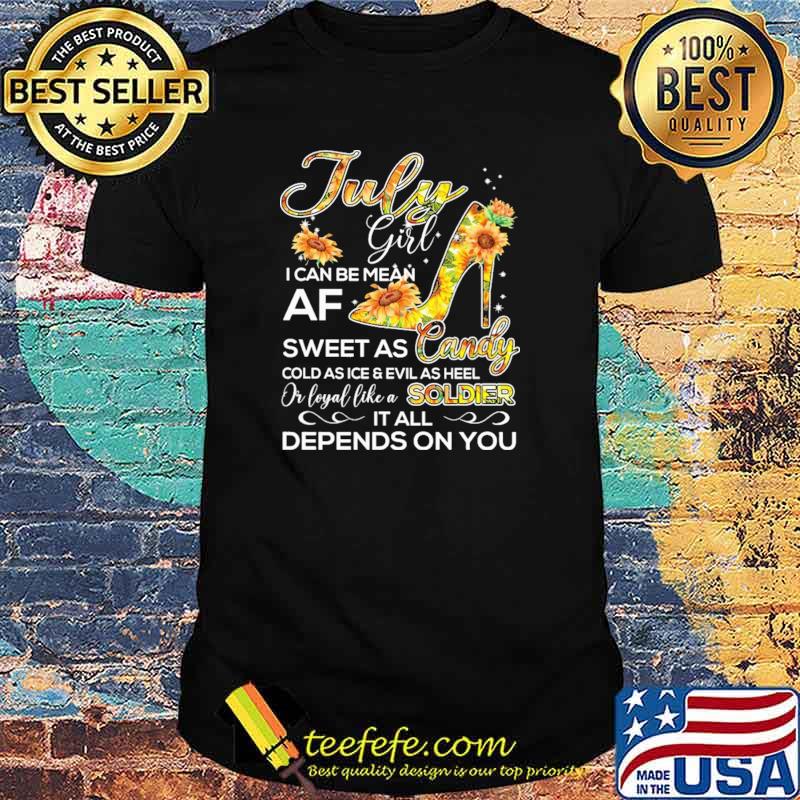 July Girl I Can Be Mean Af Sweet As CandyCold As Ice And Evil As hell Or Loyal Like A Soldier IT All Depends ON You sunflower Shirt July Girl I Can Be Mean Af Sweet As CandyCold As Ice And Evil As hell Or Loyal Like A Soldier IT All Depends ON You sunflower Shirt