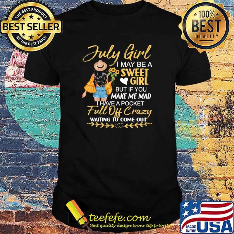 July Girl I MAy Be A sweet Girl But If You Make Me mad I Have A Pocket Full Of Crazy Waiting To Come Out Shirt July Girl I MAy Be A sweet Girl But If You Make Me mad I Have A Pocket Full Of Crazy Waiting To Come Out Shirt