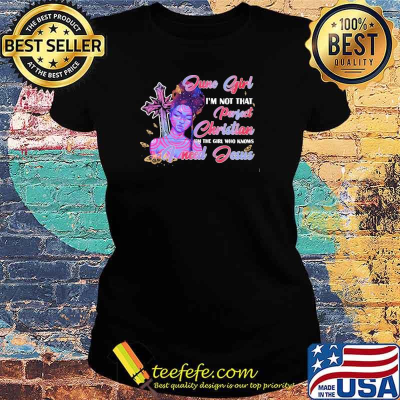 June Girl I'm not That Perfect Christian I'm The Girl Who Knows I need Jesus Shirt Ladies tee June Girl I'm not That Perfect Christian I'm The Girl Who Knows I need Jesus Shirt Ladies tee