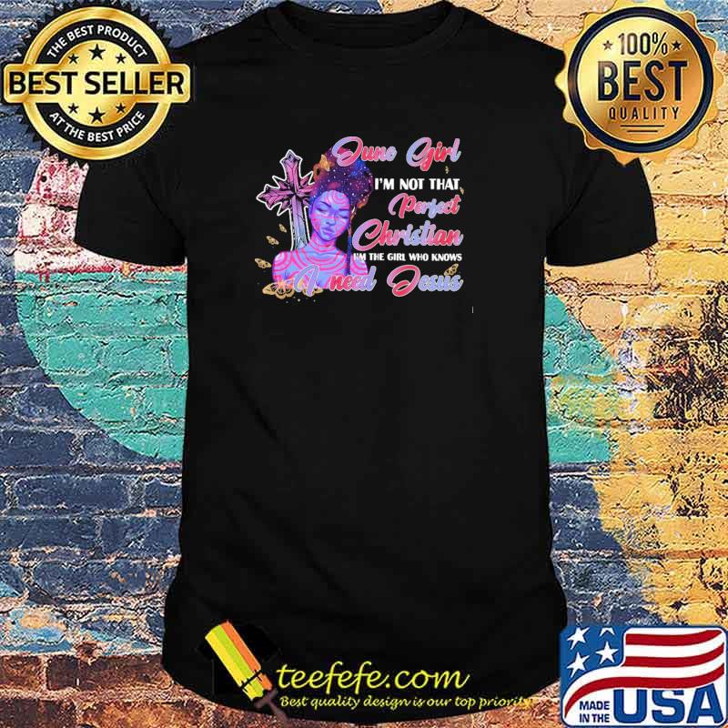 June Girl I'm not That Perfect Christian I'm The Girl Who Knows I need Jesus Shirt June Girl I'm not That Perfect Christian I'm The Girl Who Knows I need Jesus Shirt