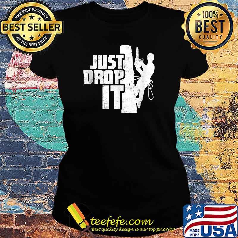 Just Drop It Arborist Tree Climbing Distressed T-Shirt Ladies tee Just Drop It Arborist Tree Climbing Distressed T-Shirt Ladies tee