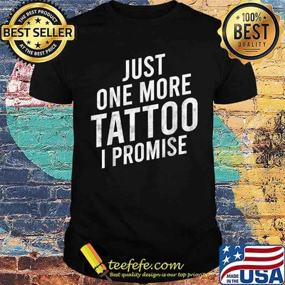 Just one more Tattoo i promise T-Shirt