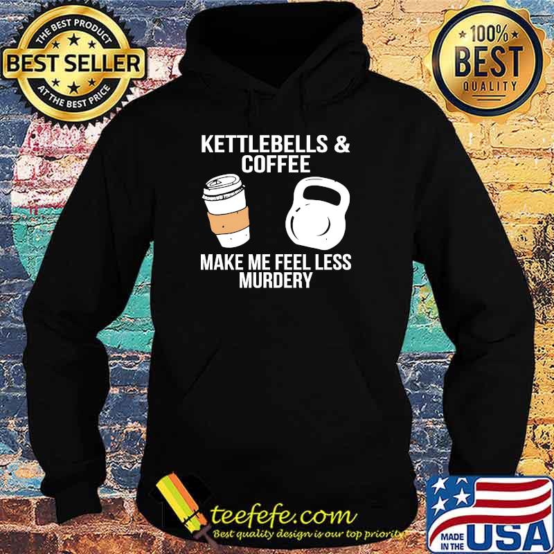 Kettlebells and coffee make me feel less murdery s Hoodie Kettlebells and coffee make me feel less murdery s Hoodie