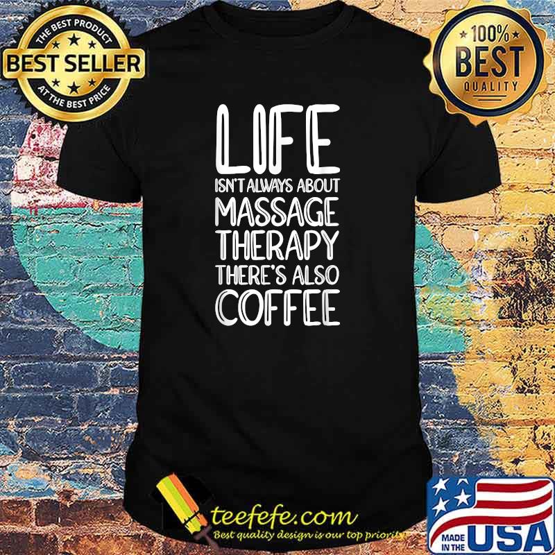 Life Isn't Always About Massage Therapy There's Also Coffee T-Shirt