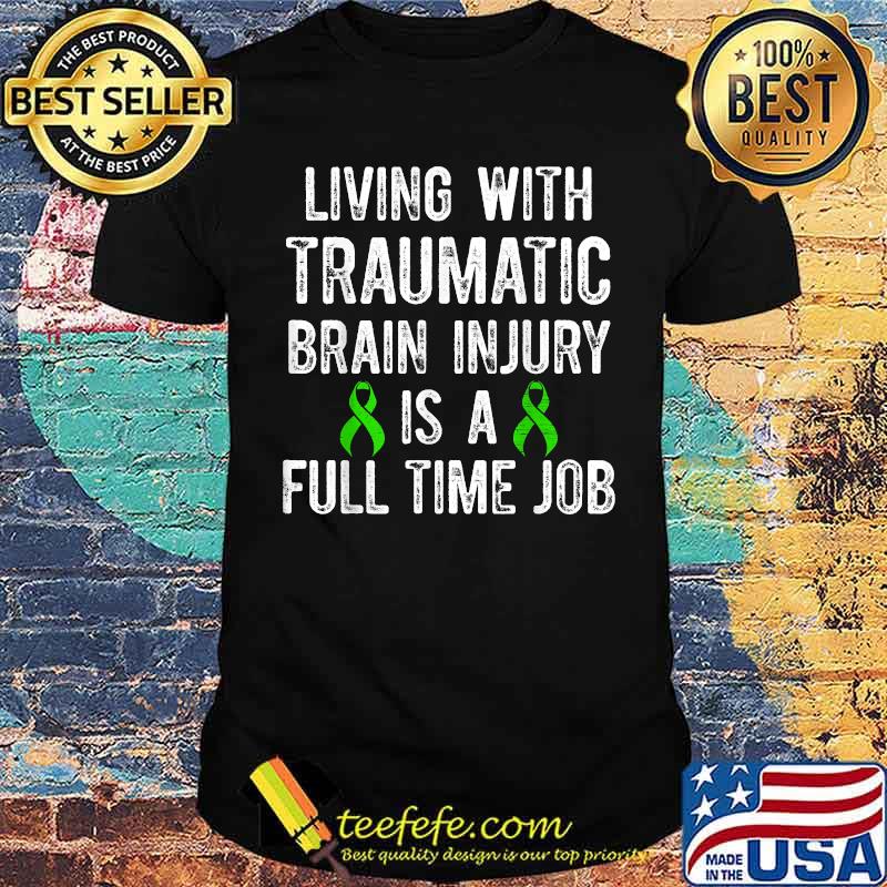 Living with Traumatic Brain Injury Is A Full Time Job T-Shirt Living with Traumatic Brain Injury Is A Full Time Job T-Shirt