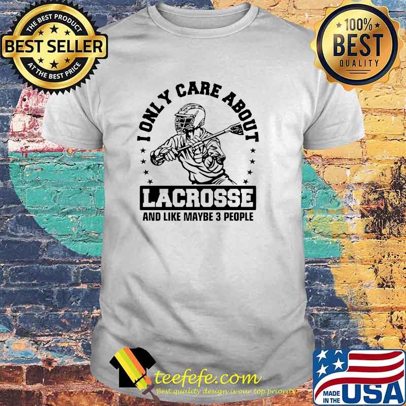 Lonly care about lacrosse and like maybe 3 people shirt Lonly care about lacrosse and like maybe 3 people shirt