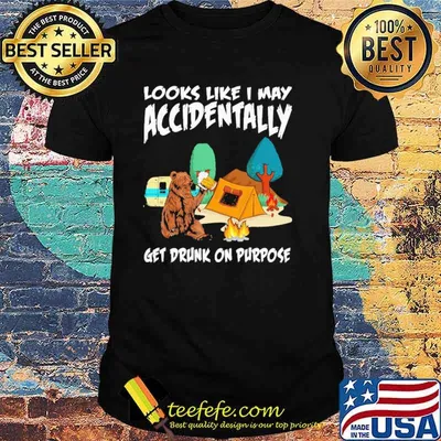 Looks Like I May Accidentally Get Drunk On Purpose Bear Shirt