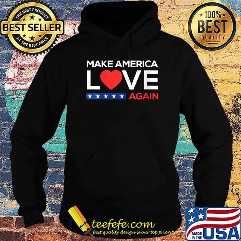 Make America Love Again T-Shirt Hoodie Make America Love Again T-Shirt Hoodie