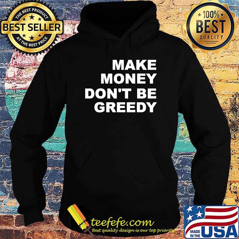 Make Money Don't Be Greedy T-Shirt Hoodie Make Money Don't Be Greedy T-Shirt Hoodie