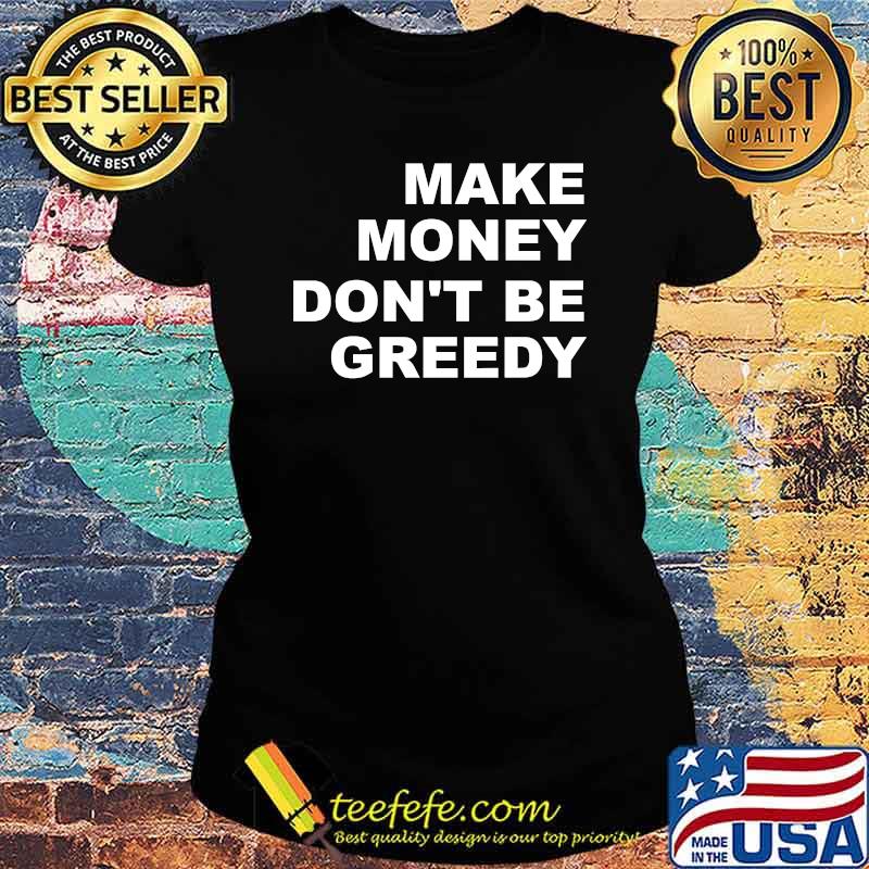 Make Money Don't Be Greedy T-Shirt Ladies tee Make Money Don't Be Greedy T-Shirt Ladies tee