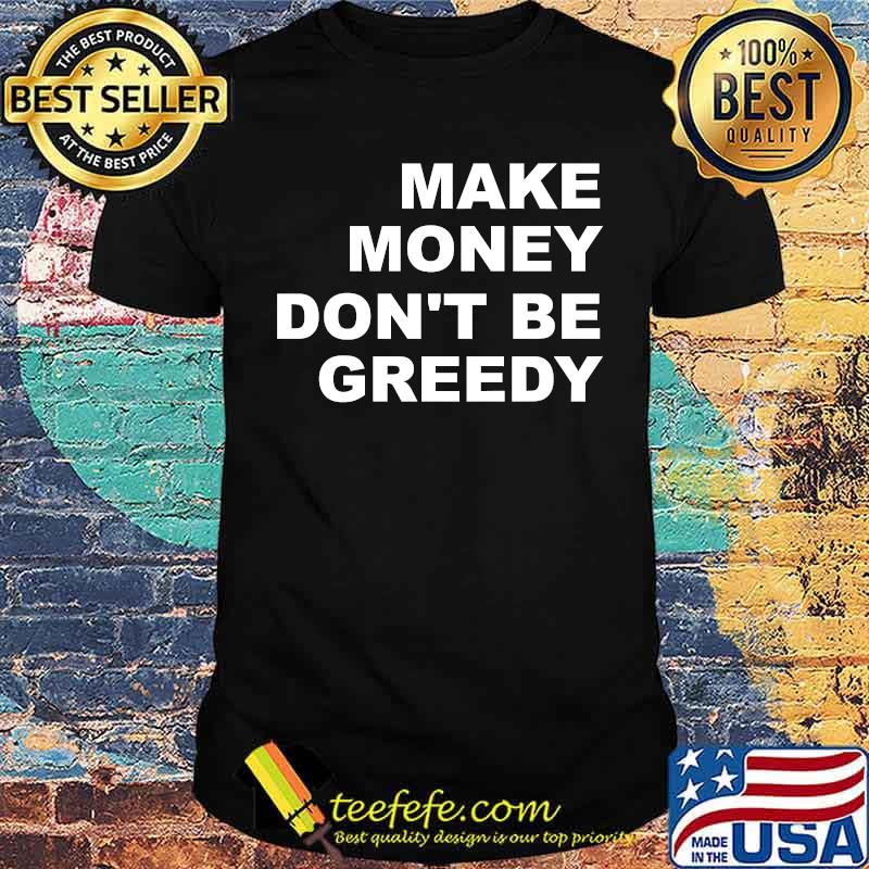 Make Money Don't Be Greedy T-Shirt Make Money Don't Be Greedy T-Shirt
