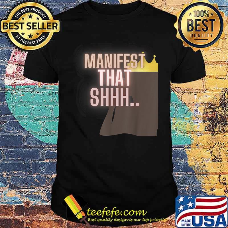 Manifest that shhhh T-Shirt