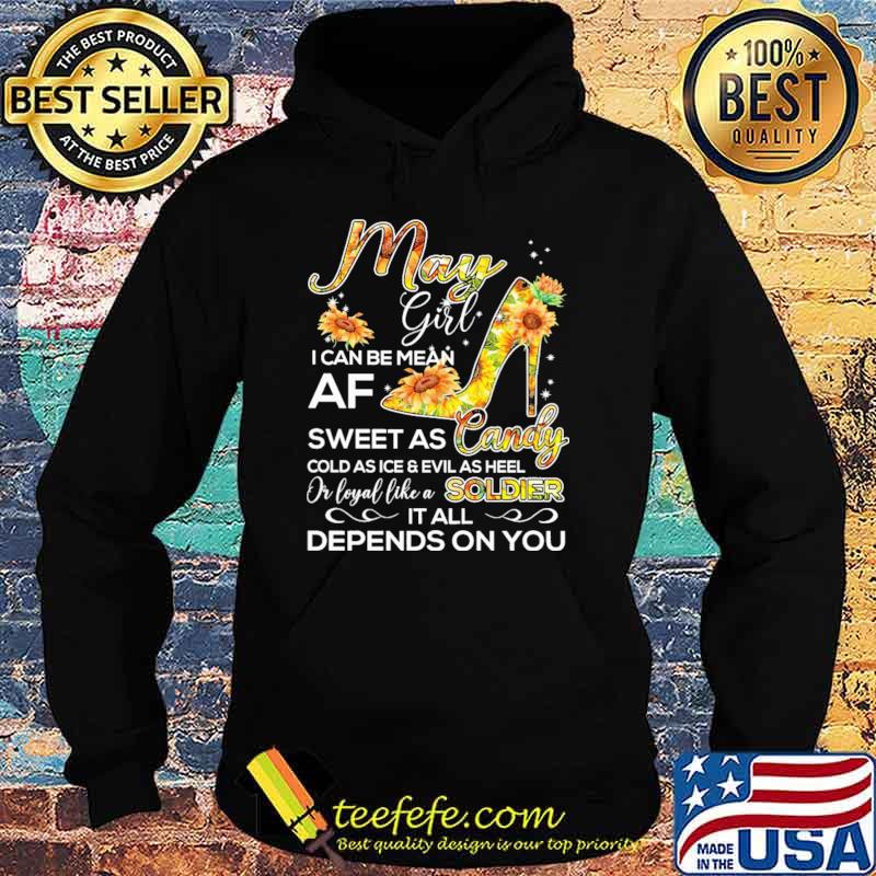May Girl I Can Be Mean Af Sweet As CandyCold As Ice And Evil As hell Or Loyal Like A Soldier IT All Depends ON You sunflower Shirt Hoodie May Girl I Can Be Mean Af Sweet As CandyCold As Ice And Evil As hell Or Loyal Like A Soldier IT All Depends ON You sunflower Shirt Hoodie