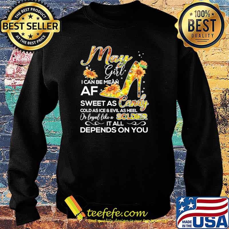 May Girl I Can Be Mean Af Sweet As CandyCold As Ice And Evil As hell Or Loyal Like A Soldier IT All Depends ON You sunflower Shirt Sweater May Girl I Can Be Mean Af Sweet As CandyCold As Ice And Evil As hell Or Loyal Like A Soldier IT All Depends ON You sunflower Shirt Sweater