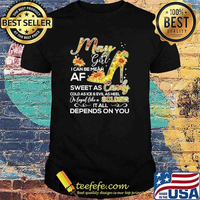 May Girl I Can Be Mean Af Sweet As CandyCold As Ice And Evil As hell Or Loyal Like A Soldier IT All Depends ON You sunflower Shirt
